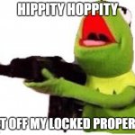 kermit with gun | HIPPITY HOPPITY; GET OFF MY LOCKED PROPERTY | image tagged in kermit with gun | made w/ Imgflip meme maker