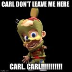3 | CARL DON'T LEAVE ME HERE; CARL. CARL!!!!!!!!!!! | image tagged in eys | made w/ Imgflip meme maker