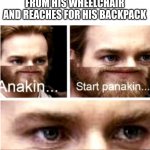 Anakin Start Panakin | THE WHOLE CLASS WHEN THE QUIET KID STANDS FROM HIS WHEELCHAIR AND REACHES FOR HIS BACKPACK | image tagged in anakin start panakin | made w/ Imgflip meme maker