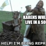 Help! Help! I’m being repressed! | KARENS WHEN THEY LIVE IN A SOCIETY | image tagged in help help i m being repressed | made w/ Imgflip meme maker