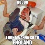 I don't want to go to england! meme