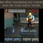 engineer gaming | me after smashing my remote into the wall and it works | image tagged in engineer gaming | made w/ Imgflip meme maker