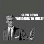 take it easy! | SLOW DOWN YOU DOING TO MUCH! | image tagged in e-card,obsessive-compulsive,ecard,memes,ecard 50s | made w/ Imgflip meme maker