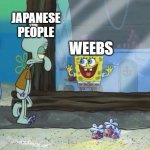 im right | JAPANESE PEOPLE; WEEBS | image tagged in spongebob squidward,memes,japan | made w/ Imgflip meme maker