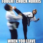 Roundhouse Kick Chuck Norris | YOU KNOW YOU FOUGHT CHUCK NORRIS; WHEN YOU LEAVE WITH ATHLETES FACE | image tagged in roundhouse kick chuck norris | made w/ Imgflip meme maker