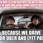 Harry potter uber | RON WHY IS YOUR BROTHER SAY WE'RE DOING QUICKIES IN CARS AND GOING DOWN SOUTH FOR PEOPLE? BECAUSE WE DRIVE FOR UBER AND LYFT PAT. | image tagged in harry potter uber,uber lyft | made w/ Imgflip meme maker