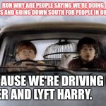 Uber Lyft funny | RON WHY ARE PEOPLE SAYING WE'RE DOING QUICKIES AND GOING DOWN SOUTH FOR PEOPLE IN OUR CAR? BECAUSE WE'RE DRIVING FOR UBER AND LYFT HARRY.        RR | image tagged in harry potter uber | made w/ Imgflip meme maker