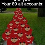 Ugandan knuckles army | User: *arguing with you*
Your 69 alt accounts: | image tagged in ugandan knuckles army,memes,alt accounts,account,barney will eat all of your delectable biscuits | made w/ Imgflip meme maker