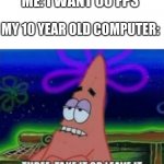 *Insert interestingly carnivorous title here* | ME: I WANT 60 FPS; MY 10 YEAR OLD COMPUTER: | image tagged in three take it or leave it,spongebob meme,patrick,patrick star,gaming,pc gaming | made w/ Imgflip meme maker