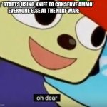 Parappa Oh Dear | ME: *STARTS USING KNIFE TO CONSERVE AMMO*
EVERYONE ELSE AT THE NERF WAR: | image tagged in parappa oh dear | made w/ Imgflip meme maker