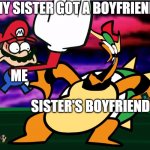 Something about Super Mario 64 SLAP | MY SISTER GOT A BOYFRIEND ME SISTER'S BOYFRIEND | image tagged in something about super mario 64 slap | made w/ Imgflip meme maker
