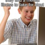 First Day On The Internet Kid | TikTokkers when they find a mental illness to fake for clout | image tagged in memes,first day on the internet kid | made w/ Imgflip meme maker