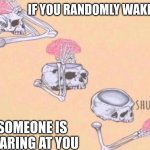 Skeleton Shut Up | IF YOU RANDOMLY WAKE UP; SOMEONE IS STARING AT YOU | image tagged in skeleton shut up,lol,funny | made w/ Imgflip meme maker