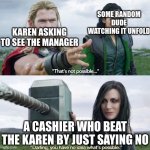 That’s not possible! | SOME RANDOM DUDE WATCHING IT UNFOLD; KAREN ASKING TO SEE THE MANAGER; A CASHIER WHO BEAT THE KAREN BY JUST SAYING NO | image tagged in that s not possible | made w/ Imgflip meme maker