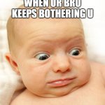 baby | WHEN UR BRO KEEPS BOTHERING U | image tagged in baby | made w/ Imgflip meme maker