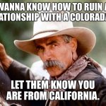 Sam Elliott | WANNA KNOW HOW TO RUIN A RELATIONSHIP WITH A COLORADAN? LET THEM KNOW YOU ARE FROM CALIFORNIA. | image tagged in sam elliott | made w/ Imgflip meme maker