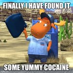 I’m a comedic genius | FINALLY I HAVE FOUND IT; SOME YUMMY COCAINE | image tagged in memes,funny,backyardigans,edgy,oh wow are you actually reading these tags | made w/ Imgflip meme maker
