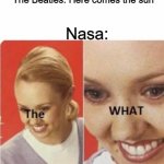 uh oh | The Beatles: Here comes the sun; Nasa: | image tagged in the what,memes,funny | made w/ Imgflip meme maker