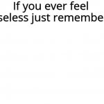 If you ever felt useless