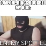 Dogs be like | SOMEONE:RINGS DOORBELL
MY DOG: | image tagged in enemy spotted | made w/ Imgflip meme maker