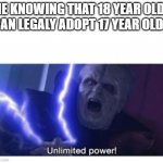 unlimited power | ME KNOWING THAT 18 YEAR OLDS CAN LEGALY ADOPT 17 YEAR OLDS | image tagged in unlimited power | made w/ Imgflip meme maker