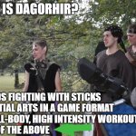 Seriously LARP | WHAT IS DAGORHIR? A. NERDS FIGHTING WITH STICKS
B. MARTIAL ARTS IN A GAME FORMAT
C. A FULL-BODY, HIGH INTENSITY WORKOUT
D. ALL OF THE ABOVE | image tagged in seriously larp | made w/ Imgflip meme maker