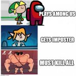 terminalmontage link | PLAYS AMONG US; GETS IMPOSTER; MUST KILL ALL | image tagged in terminalmontage link | made w/ Imgflip meme maker