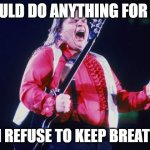 Meatloaf | I WOULD DO ANYTHING FOR LOVE; BUT I REFUSE TO KEEP BREATHING | image tagged in meatloaf | made w/ Imgflip meme maker