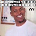Nani | YOUR MOM WHEN YOU TEXT HER IF SHE KNOWS WHERE YOUR PHONE IS: | image tagged in swaggy p confused | made w/ Imgflip meme maker