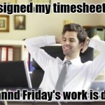 Timesheet signed! | I signed my timesheet... aaaannd Friday's work is done. | image tagged in happy office worker | made w/ Imgflip meme maker