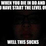 well this sucks | WHEN YOU DIE IN DD AND YOU HAVE START THE LEVEL OVER; WELL THIS SUCKS | image tagged in well this sucks | made w/ Imgflip meme maker