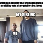 What Mom Expects | what mom expects what will happen when my sibling eats his vegetables but i dont:; MY SIBLING; ME | image tagged in dwayne the rock and sun the tall guy | made w/ Imgflip meme maker