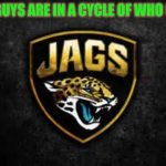 Jacksonville Jaguars | THESE GUYS ARE IN A CYCLE OF WHO IS NEXT. | image tagged in jacksonville jaguars | made w/ Imgflip meme maker