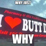 why tho | WHY JUST; WHY | image tagged in butt drugs | made w/ Imgflip meme maker