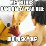 Did I ask you  | ME: *BLINKS*; RANDOM 12 YEAR OLD:; DID I ASK YOU? | image tagged in did i ask you | made w/ Imgflip meme maker