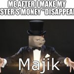 illusion 100 | ME AFTER I MAKE MY SISTER'S MONEY "DISAPPEAR" | image tagged in magic,illusion 100,thief,money,mr krabs i like money,you just got vectored | made w/ Imgflip meme maker