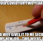 Covid rapid test | AVOID COVID FOR TWO YEARS…; AND WIFE GIVES IT TO ME SECOND DAY OF MY NEW JOB….TWO WEEKS UNPAID. | image tagged in covid rapid test | made w/ Imgflip meme maker