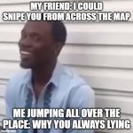 He missed. Lmao | MY FRIEND: I COULD SNIPE YOU FROM ACROSS THE MAP ME JUMPING ALL OVER THE PLACE: WHY YOU ALWAYS LYING | image tagged in why you always lying | made w/ Imgflip meme maker