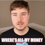 Mr beast | WHERE’S ALL MY MONEY | image tagged in mr beast | made w/ Imgflip meme maker