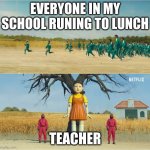 Squid Game | EVERYONE IN MY SCHOOL RUNING TO LUNCH; TEACHER | image tagged in squid game | made w/ Imgflip meme maker