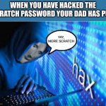 this is me | WHEN YOU HAVE HACKED THE SCRATCH PASSWORD YOUR DAD HAS PUT:; YAY, MORE SCRATCH | image tagged in hax,scratch | made w/ Imgflip meme maker