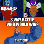 The Tick thumbs up | DARKWING DUCK? FREAKAZOID? 3 WAY BATTLE. WHO WOULD WIN? THE TICK? | image tagged in the tick thumbs up | made w/ Imgflip meme maker