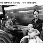 Love comes naturally hate is taught meme