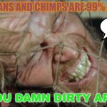 HUMANS AND CHIMPS ARE 99% ALIKE you damn dirty ape! | HUMANS AND CHIMPS ARE 99% ALIKE; YOU DAMN DIRTY APE! | image tagged in planet of the apes | made w/ Imgflip meme maker