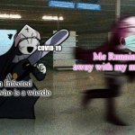 Sarv running from Taki | Me Running away with my mask on; COVID-19; An Infected person who is a wierdo | image tagged in sarv running from taki | made w/ Imgflip meme maker