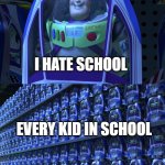 we hate school agree | I HATE SCHOOL; EVERY KID IN SCHOOL | image tagged in buzz lightyear,funny,school sucks,meme | made w/ Imgflip meme maker
