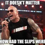 The Rock It Doesn't Matter | IT DOESN'T MATTER; HOW BAD THE SLIPS WERE | image tagged in the rock it doesn't matter | made w/ Imgflip meme maker