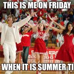 friday yesssss | THIS IS ME ON FRIDAY; OR WHEN IT IS SUMMER TIME | image tagged in high school musical | made w/ Imgflip meme maker