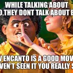 We Don't Talk about Bruno | WHILE TALKING ABOUT BRUNO,THEY DONT TALK ABOUT BRUNO; BTW ENCANTO IS A GOOD MOVIE,IF YOU HAVEN’T SEEN IT YOU REALLY SHOULD | image tagged in we don't talk about bruno | made w/ Imgflip meme maker