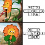 why | SCHOOLS WHEN STUDENTS ARE LATE; SCHOOLS WHEN TEACHERS ARE LATE | image tagged in angry flower | made w/ Imgflip meme maker